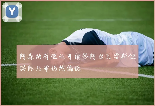 阿森纳有理论可能签阿尔瓦雷斯但实际几率仍然偏低